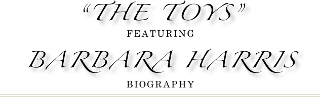 “The Toys”
featuring 
Barbara Harris
Biography
￼