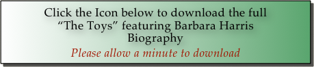 Click the Icon below to download the full  
“The Toys” featuring Barbara Harris 
Biography
Please allow a minute to download