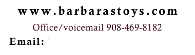 www.barbarastoys.com
Office/voicemail 908-469-8182 
Email: barbara@barbarastoys.com